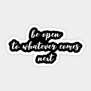 be open to whatever comes next Sticker